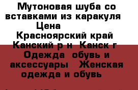 Мутоновая шуба со вставками из каракуля  › Цена ­ 16 000 - Красноярский край, Канский р-н, Канск г. Одежда, обувь и аксессуары » Женская одежда и обувь   